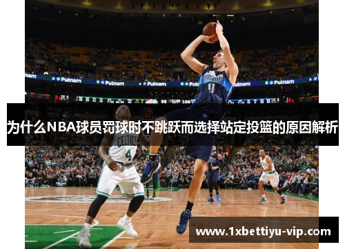 为什么NBA球员罚球时不跳跃而选择站定投篮的原因解析