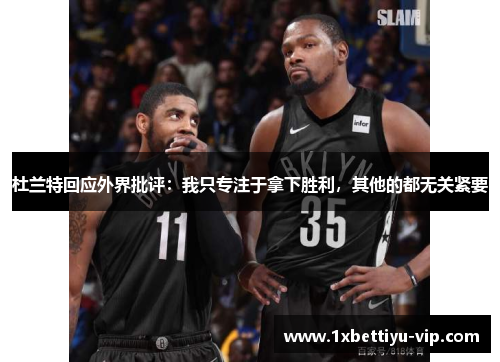杜兰特回应外界批评:我只专注于拿下胜利,其他的都无关紧要