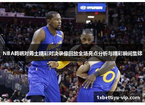NBA鹈鹕对勇士精彩对决录像回放全场亮点分析与精彩瞬间集锦