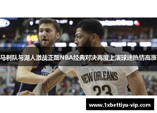 马刺队与湖人激战正酣NBA经典对决再度上演球迷热情高涨