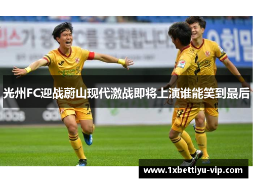 光州FC迎战蔚山现代激战即将上演谁能笑到最后